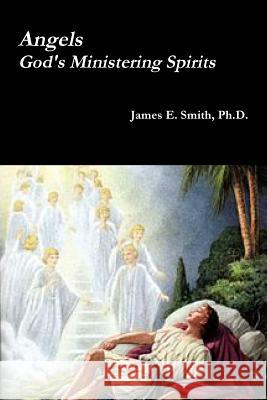 Angels, God's Ministering Spirits Ph.D., James E. Smith 9781365637797 Lulu.com - książka