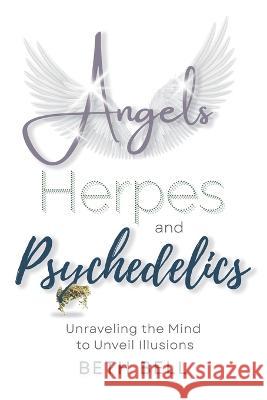 Angels, Herpes and Psychedelics: Unraveling the Mind to Unveil Illusions Beth Bell   9781544530574 Lioncrest Publishing - książka