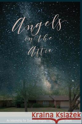 Angels in the Attic: An Internship for Guardian Angels Catherine Short 9781546840954 Createspace Independent Publishing Platform - książka