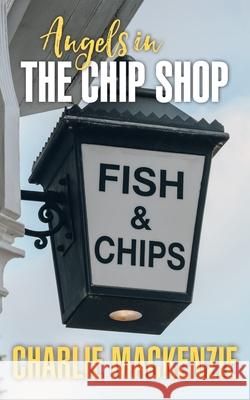 Angels in the Chip Shop Charlie MacKenzie 9781835630853 New Generation Publishing - książka