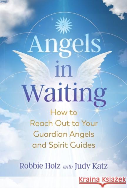 Angels in Waiting: How to Reach Out to Your Guardian Angels and Spirit Guides Robbie Holz Judy Katz 9781644113165 Inner Traditions Bear and Company - książka