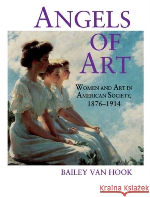 Angels of Art : Women and Art in American Society, 1876-1914 Bailey Van Hock Bailey Va Bailey Van Hook 9780271015583 Pennsylvania State University Press - książka