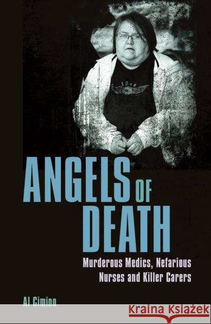Angels of Death: Murderous Medics, Nefarious Nurses and Killer Carers Al Cimino 9781398817739 Arcturus Publishing Ltd - książka