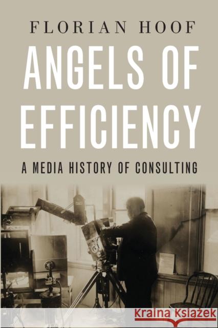 Angels of Efficiency: A Media History of Consulting Florian Hoof 9780190886370 Oxford University Press, USA - książka
