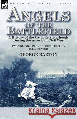 Angels of the Battlefield: a History of the Catholic Sisterhoods During the American Civil War George Barton 9781782827719 Leonaur Ltd - książka