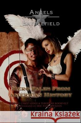 Angels of the Battlefield: Hero Tales From American History Theodore Roosevelt Eric Paul Erickson Henry Cabot Lodge 9781460955925 Createspace Independent Publishing Platform - książka