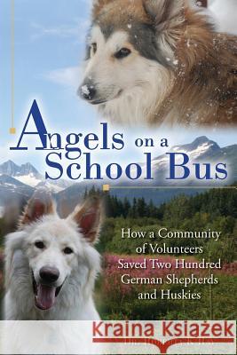 Angels on a School Bus: How a Community of Volunteers Saved Two Hundred German Shepherds and Huskies Dr Roberta K. Ray 9781517357528 Createspace Independent Publishing Platform - książka