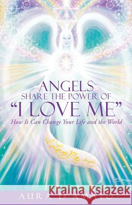 Angels Share the Power of I Love Me: How It Can Change Your Life and the World Aura D'Amato 9781504325639 Balboa Press - książka