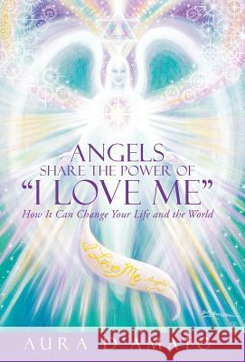 Angels Share the Power of I Love Me: How It Can Change Your Life and the World Aura D'Amato 9781504325653 Balboa Press - książka