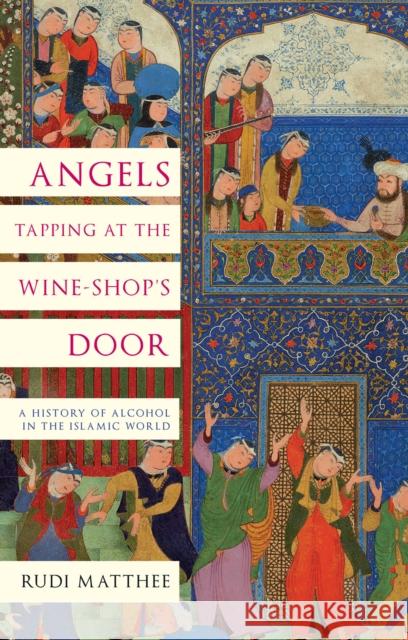 Angels Tapping at the Wine-­Shop’s Door: A History of Alcohol in the Islamic World Rudi Matthee 9781787388154 C Hurst & Co Publishers Ltd - książka