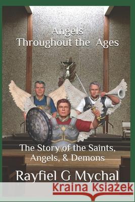 Angels Throughout the Ages: The Story of the Saints, Angels, & Demons Rayfiel G. Mychal 9781983371066 Independently Published - książka
