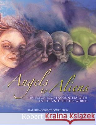 Angels to Aliens: True Stories of Encounters with Entities Not of This World Robert M Ethier 9781728324814 Authorhouse - książka