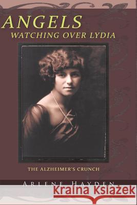 Angels Watching Over Lydia: The Alzheimer's Crunch Hayden, Arlene 9781463420994 Authorhouse - książka