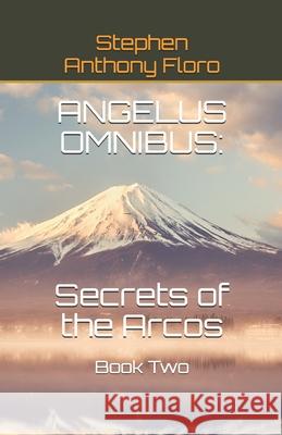 Angelus Omnibus: SECRETS OF THE ARCOS: Book Two Stephen Anthony Floro 9780999132418 Bowker Identifier Services - książka