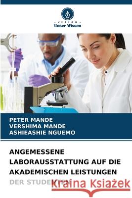 ANGEMESSENE LABORAUSSTATTUNG AUF DIE AKADEMISCHEN LEISTUNGEN DER STUDENTEN Mande, Peter, MANDE, VERSHIMA, NGUEMO, ASHIEASHIE 9786208792299 Verlag Unser Wissen - książka