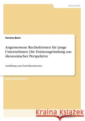 Angemessene Rechtsformen für junge Unternehmen. Die Existenzgründung aus ökonomischer Perspektive: Ausbildung zum Touristikassistenten Born, Verena 9783668223936 Grin Verlag - książka