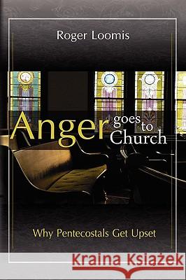 Anger Goes to Church: Why Pentacostals Get Upset Loomis, Roger 9781441519405 Xlibris Corporation - książka