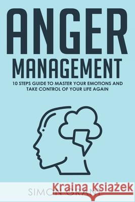 Anger Management: 10 Steps Guide to Master Your Emotions and Take Control of Your Life Again Simon Grant 9781913597023 Joiningthedotstv Limited - książka