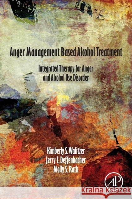 Anger Management Based Alcohol Treatment: Integrated Therapy for Anger and Alcohol Use Disorder Kimberly Walitzer Jerry Deffenbacher Molly Rath 9780128127094 Academic Press - książka