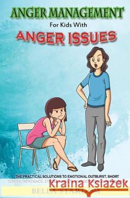 Anger Management For Kids With Anger Issues: Practical Solutions To Emotional Outburst, Short Temper, Impatience, Stress, Anxiety, And Depression in C Bella Stardom 9781670899293 Independently Published - książka