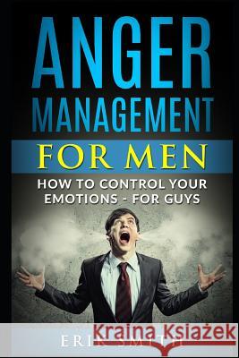 Anger Management for Men: How to Control Your Emotions - For Guys Erik Smith 9781792985065 Independently Published - książka