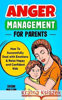 Anger Management for Parents - How to Successfully Deal with Emotions & Raise Happy and Confident Kids Susan Malcom 9789198803501 Susan Malcom - książka
