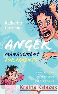 Anger Management for Parents: How to Be Calmer and More Patient With Your Children Katherine Guzman 9781777324360 Katherine Guzman - książka