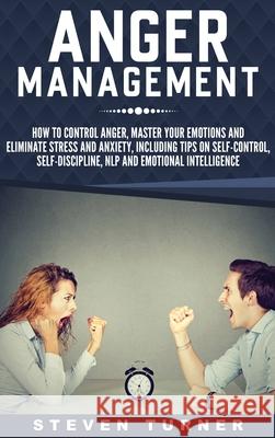 Anger Management: How to Control Anger, Master Your Emotions, and Eliminate Stress and Anxiety, including Tips on Self-Control, Self- Di Steven Turner 9781647482541 Bravex Publications - książka