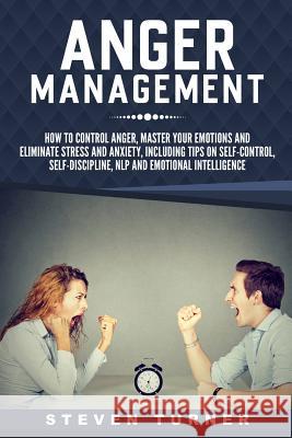 Anger Management: How to Control Anger, Master Your Emotions, and Eliminate Stress and Anxiety, including Tips on Self-Control, Self-Dis Turner, Steven 9781791928735 Independently Published - książka