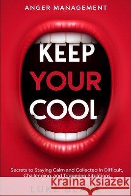 Anger Management: KEEP YOUR COOL - Secrets to Staying Calm and Collected in Difficult, Challenging, and Triggering Situations Luke Blake 9781913710248 Readers First Publishing Ltd - książka