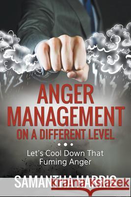 Anger Management on a Different Level: Let's Cool Down that Fuming Anger Harris, Samantha 9781635010046 Speedy Publishing LLC - książka