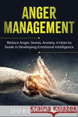 Anger Management: Reduce Anger, Stress, Anxiety. A How-to Guide in Developing Emotional Intelligence Dorothy Mok 9781087870113 Indy Pub - książka