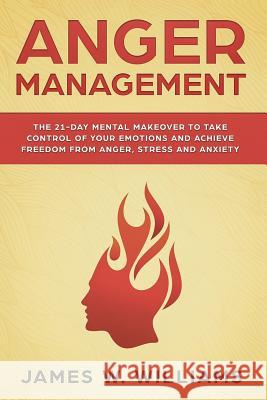 Anger Management: The 21-Day Mental Makeover to Take Control of Your Emotions and Achieve Freedom from Anger, Stress, and Anxiety James W 9781092302425 Independently Published - książka