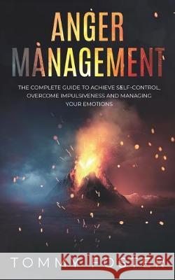 Anger Management: The Complete Guide to Achieve Self-Control, Overcome Impulsiveness and Managing Your Emotions Tommy Foster 9781695159198 Independently Published - książka