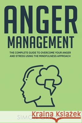 Anger Management: The Complete Guide to Overcome Your Anger and Stress Using the Mindfulness Approach Simon Grant 9781913597276 Joiningthedotstv Limited - książka