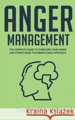 Anger Management: The Complete Guide to Overcome Your Anger and Stress Using the Mindfulness Approach Simon Grant 9781913597733 Joiningthedotstv Limited - książka