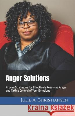 Anger Solutions: Proven Strategies for Effectively Resolving Anger and Taking Control of Your Emotions Julie a Christiansen 9781099946189 Independently Published - książka