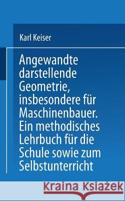 Angewandte Darstellende Geometrie, Insbesondere Für Maschinenbauer: Ein Methodisches Lehrbuch Für Die Schule Sowie Zum Selbstunterricht Keiser, Karl 9783642519017 Springer - książka