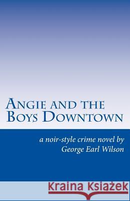 Angie and the Boys Downtown: A Noir-Style Crime Novel George Earl Wilson 9781977601292 Createspace Independent Publishing Platform - książka