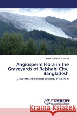 Angiosperm Flora in the Graveyards of Rajshahi City, Bangladesh Rahman a. H. M. Mahbubur 9783659520945 LAP Lambert Academic Publishing - książka