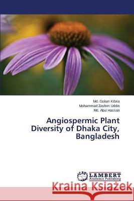 Angiospermic Plant Diversity of Dhaka City, Bangladesh Kibria MD Golam                          Uddin Mohammad Zashim                    Hassan MD Abul 9783847337478 LAP Lambert Academic Publishing - książka