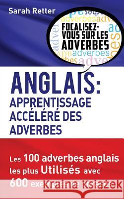 Anglais: Apprentissage Accelere des Adverbes: Les 100 adverbes anglais les plus utilisés avec 600 exemples de phrases. Retter, Sarah 9781539351764 Createspace Independent Publishing Platform - książka