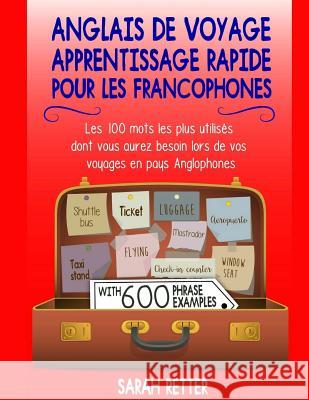 Anglais De Voyage: Apprentissage Rapide pour les Francophones: Les 100 mots les plus utilisés dont vous aurez besoin lors de vos voyages Retter, Sarah 9781976567612 Createspace Independent Publishing Platform - książka