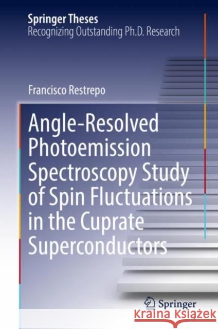 Angle-Resolved Photoemission Spectroscopy Study of Spin Fluctuations in the Cuprate Superconductors Francisco Restrepo   9783031109782 Springer International Publishing AG - książka