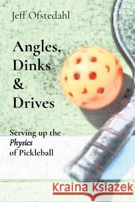 Angles, Dinks & Drives: Serving up the Physics of Pickleball Jeff Ofstedahl 9780578931883 Jox Publishing - książka