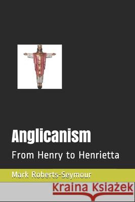 Anglicanism: From Henry to Henrietta Mark Roberts-Seymou 9781983206979 Independently Published - książka