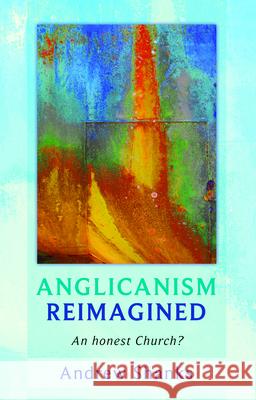 Anglicanism Reimagined: An Honest Church? Shanks, Andrew 9780281060856 SPCK - książka
