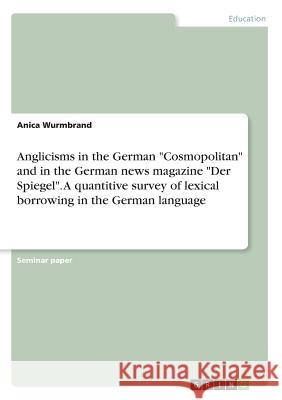 Anglicisms in the German Cosmopolitan and in the German news magazine Der Spiegel. A quantitive survey of lexical borrowing in the German language Wurmbrand, Anica 9783668489332 Grin Publishing - książka