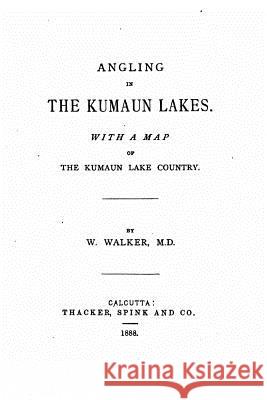 Angling in the Kumaun Lakes, With a Map of the Kumaun Lake Country Walker, W. 9781530485598 Createspace Independent Publishing Platform - książka