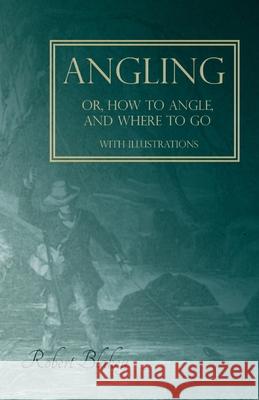 Angling or, How to Angle, and Where to go - With Illustrations Robert Blakey 9781528710206 Read Books - książka
